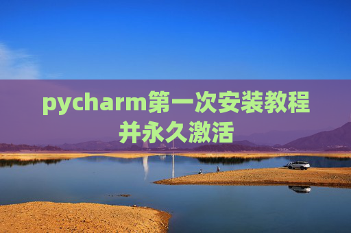 pycharm第一次安装教程并永久激活